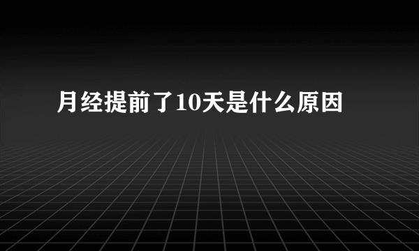 月经提前了10天是什么原因