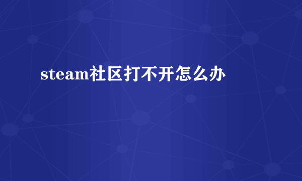 steam社区打不开怎么办