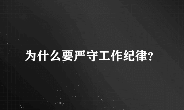 为什么要严守工作纪律？