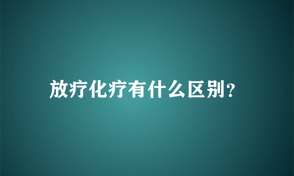 放疗化疗有什么区别？