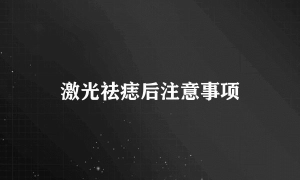 激光祛痣后注意事项