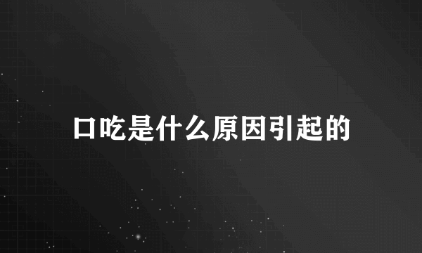 口吃是什么原因引起的