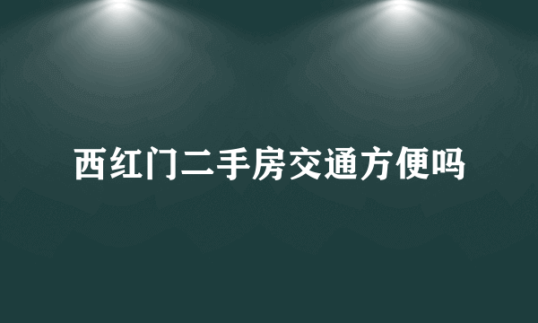 西红门二手房交通方便吗