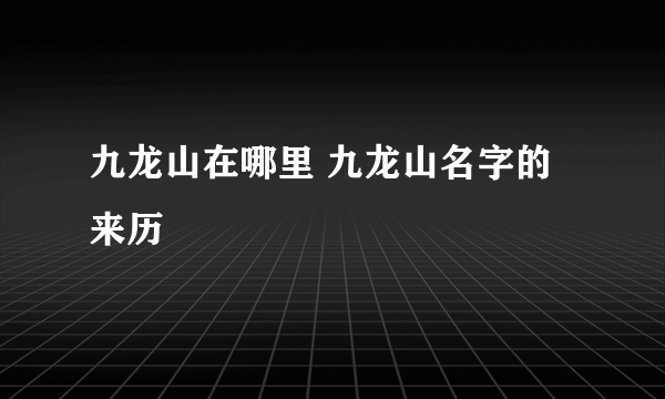 九龙山在哪里 九龙山名字的来历