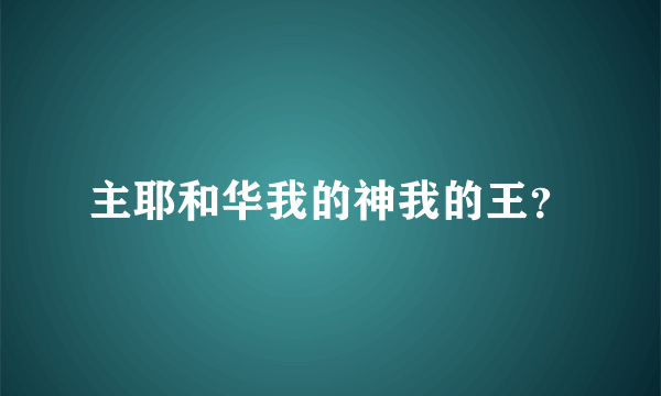 主耶和华我的神我的王？