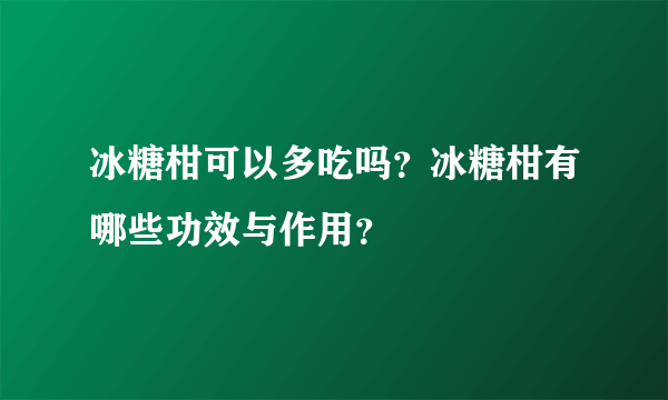 冰糖柑可以多吃吗？冰糖柑有哪些功效与作用？