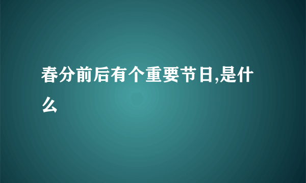 春分前后有个重要节日,是什么