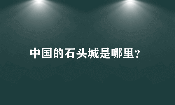 中国的石头城是哪里？