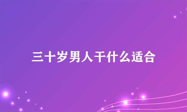 三十岁男人干什么适合