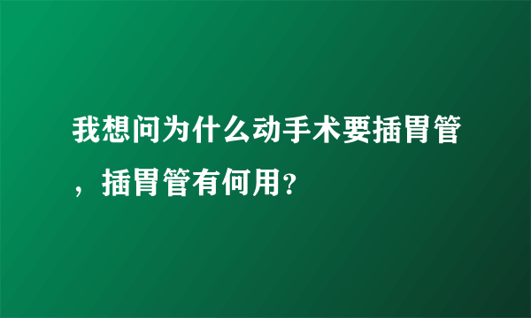 我想问为什么动手术要插胃管，插胃管有何用？