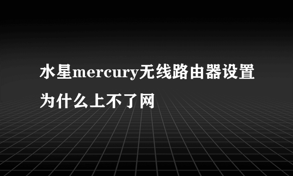 水星mercury无线路由器设置为什么上不了网