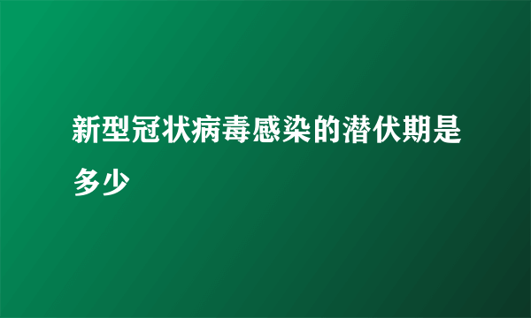 新型冠状病毒感染的潜伏期是多少