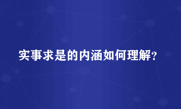 实事求是的内涵如何理解？