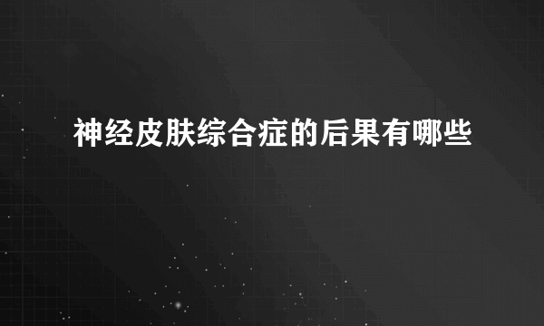 神经皮肤综合症的后果有哪些