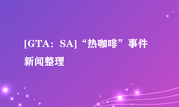 [GTA：SA]“热咖啡”事件新闻整理