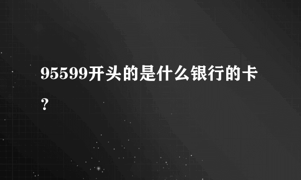 95599开头的是什么银行的卡？