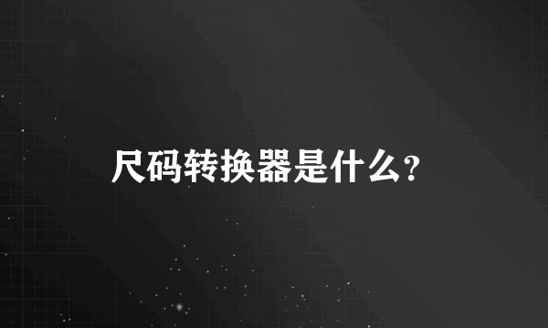 尺码转换器是什么？