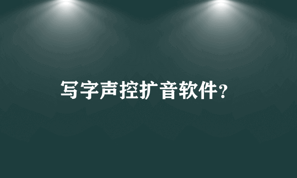 写字声控扩音软件？