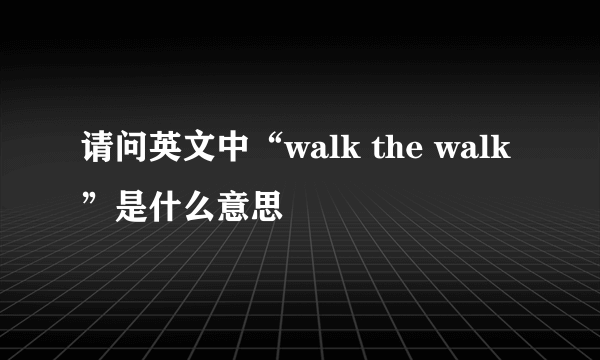 请问英文中“walk the walk”是什么意思