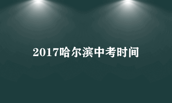 2017哈尔滨中考时间