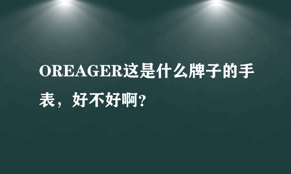 OREAGER这是什么牌子的手表，好不好啊？