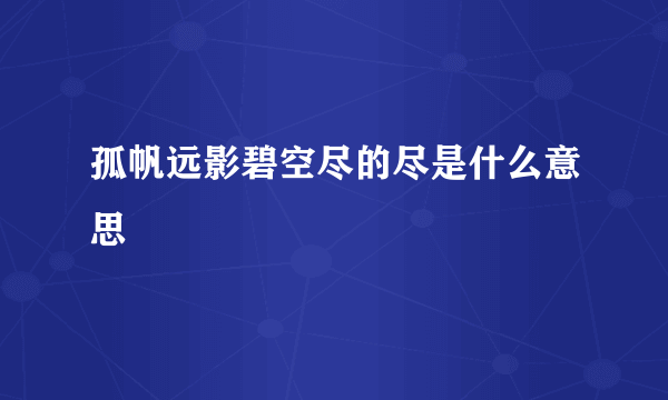 孤帆远影碧空尽的尽是什么意思