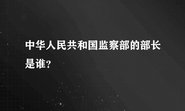 中华人民共和国监察部的部长是谁？