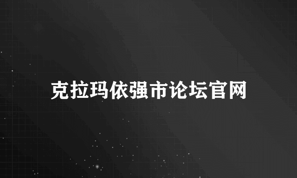 克拉玛依强市论坛官网