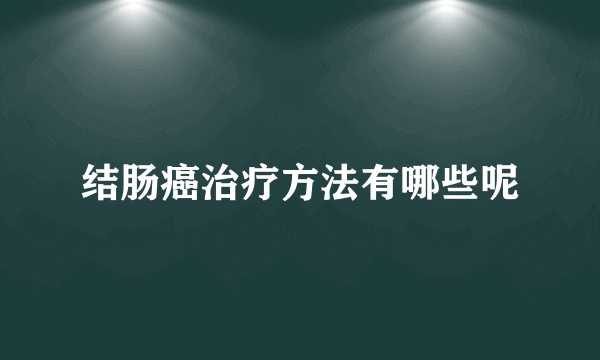 结肠癌治疗方法有哪些呢