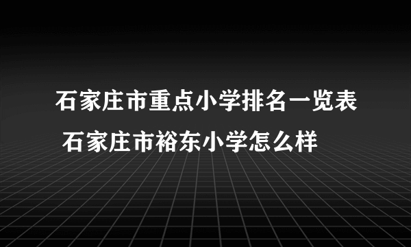 石家庄市重点小学排名一览表 石家庄市裕东小学怎么样