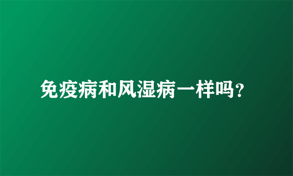 免疫病和风湿病一样吗？