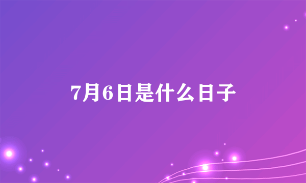 7月6日是什么日子