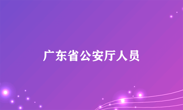 广东省公安厅人员