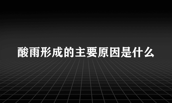 酸雨形成的主要原因是什么