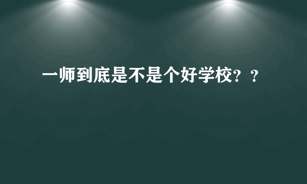 一师到底是不是个好学校？？