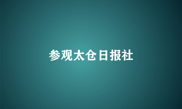 参观太仓日报社