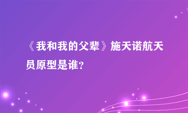 《我和我的父辈》施天诺航天员原型是谁？