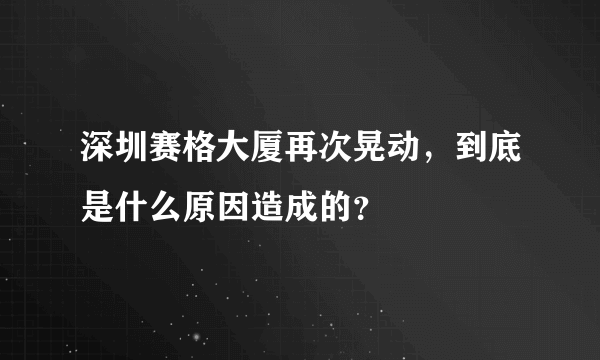 深圳赛格大厦再次晃动，到底是什么原因造成的？