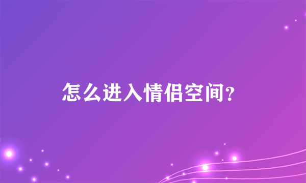 怎么进入情侣空间？