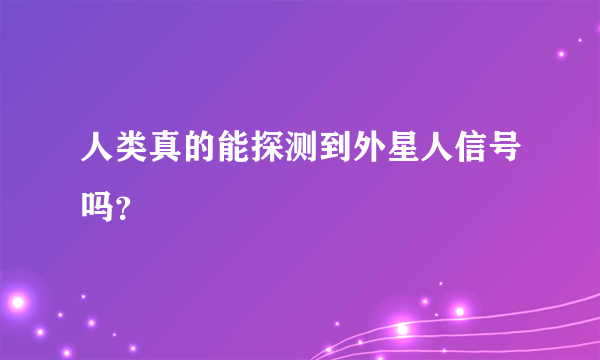 人类真的能探测到外星人信号吗？