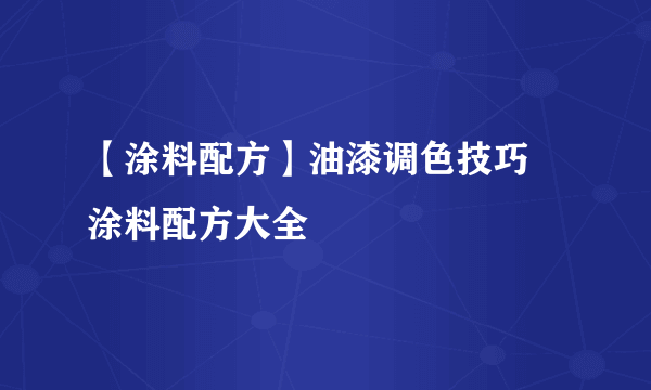 【涂料配方】油漆调色技巧 涂料配方大全