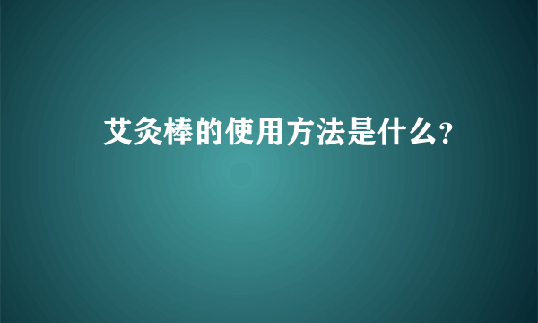 ​艾灸棒的使用方法是什么？