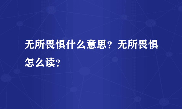 无所畏惧什么意思？无所畏惧怎么读？