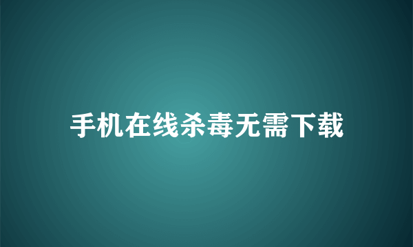 手机在线杀毒无需下载