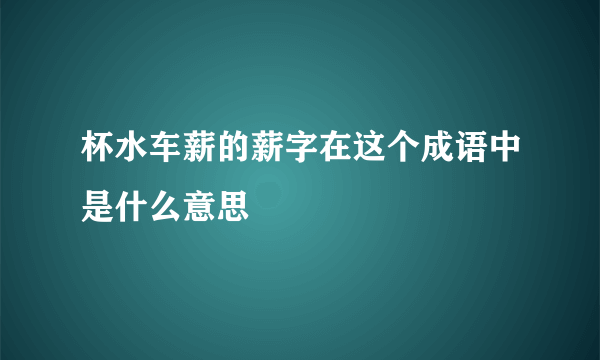 杯水车薪的薪字在这个成语中是什么意思