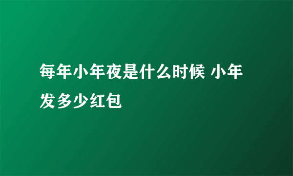 每年小年夜是什么时候 小年发多少红包