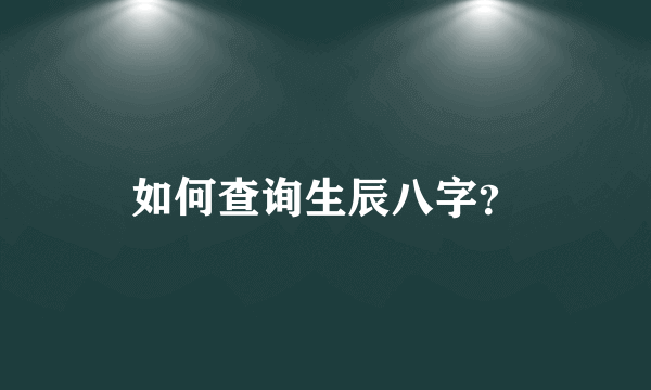 如何查询生辰八字？