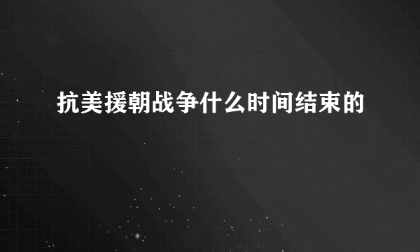 抗美援朝战争什么时间结束的