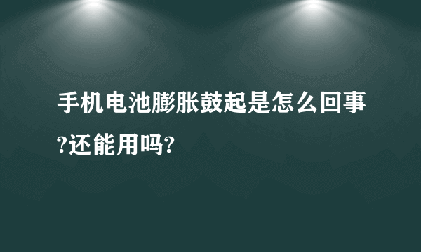 手机电池膨胀鼓起是怎么回事?还能用吗?