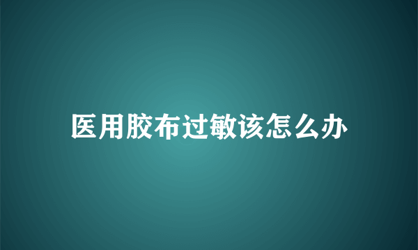 医用胶布过敏该怎么办